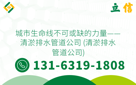 城市生命线不可或缺的力量——清淤排水管道公司 (清淤排水管道公司)