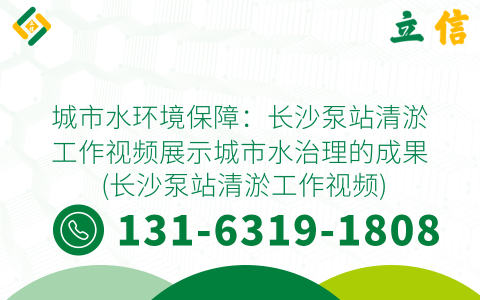 城市水环境保障：长沙泵站清淤工作视频展示城市水治理的成果 (长沙泵站清淤工作视频)