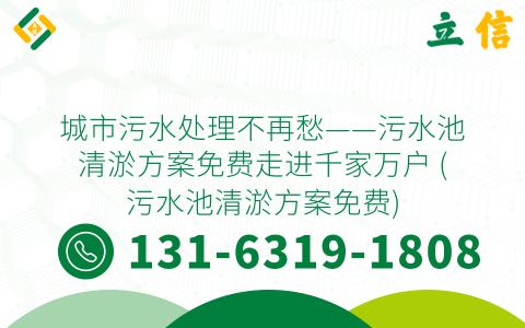 城市污水处理不再愁——污水池清淤方案免费走进千家万户 (污水池清淤方案免费)
