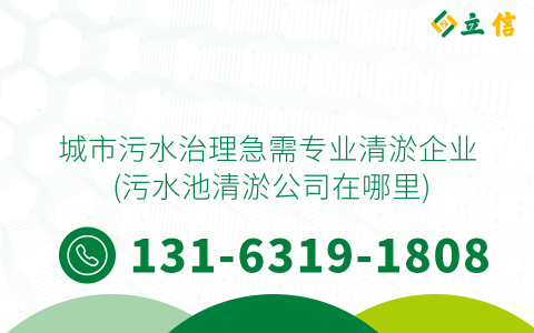 城市污水治理急需专业清淤企业 (污水池清淤公司在哪里)