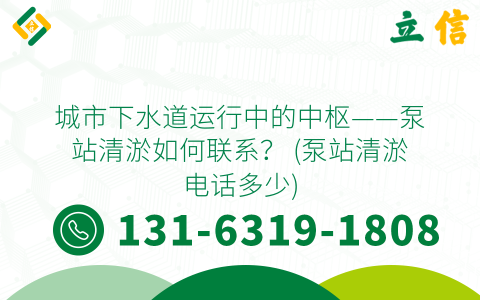 城市下水道运行中的中枢——泵站清淤如何联系？ (泵站清淤电话多少)