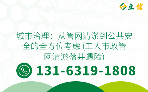 城市治理：从管网清淤到公共安全的全方位考虑 (工人市政管网清淤落井遇险)