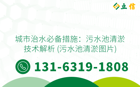 城市治水必备措施：污水池清淤技术解析 (污水池清淤图片)