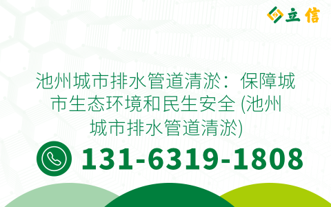 池州城市排水管道清淤：保障城市生态环境和民生安全 (池州城市排水管道清淤)