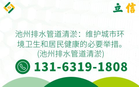 池州排水管道清淤：维护城市环境卫生和居民健康的必要举措。 (池州排水管道清淤)