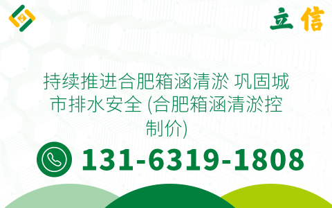 持续推进合肥箱涵清淤 巩固城市排水安全 (合肥箱涵清淤控制价)
