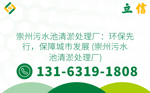 崇州污水池清淤处理厂：环保先行，保障城市发展 (崇州污水池清淤处理厂)