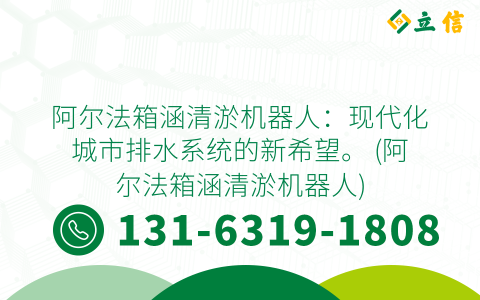 阿尔法箱涵清淤机器人：现代化城市排水系统的新希望。 (阿尔法箱涵清淤机器人)