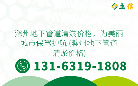 滁州地下管道清淤价格，为美丽城市保驾护航 (滁州地下管道清淤价格)