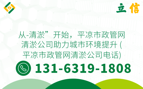 从-清淤”开始，平凉市政管网清淤公司助力城市环境提升 (平凉市政管网清淤公司电话)