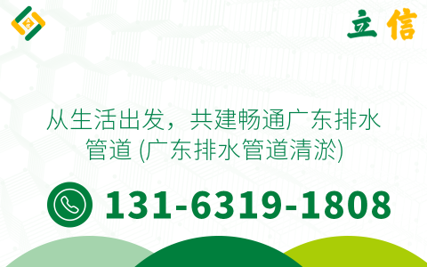 从生活出发，共建畅通广东排水管道 (广东排水管道清淤)