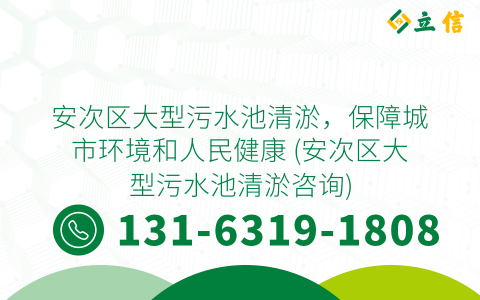 安次区大型污水池清淤，保障城市环境和人民健康 (安次区大型污水池清淤咨询)