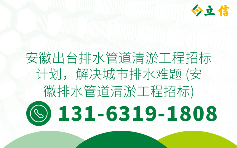 安徽出台排水管道清淤工程招标计划，解决城市排水难题 (安徽排水管道清淤工程招标)