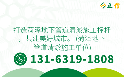 打造菏泽地下管道清淤施工标杆，共建美好城市。 (菏泽地下管道清淤施工单位)