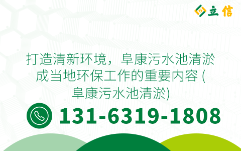 打造清新环境，阜康污水池清淤成当地环保工作的重要内容 (阜康污水池清淤)