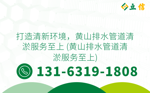 打造清新环境，黄山排水管道清淤服务至上 (黄山排水管道清淤服务至上)