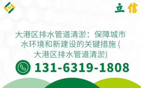 大港区排水管道清淤：保障城市水环境和新建设的关键措施 (大港区排水管道清淤)
