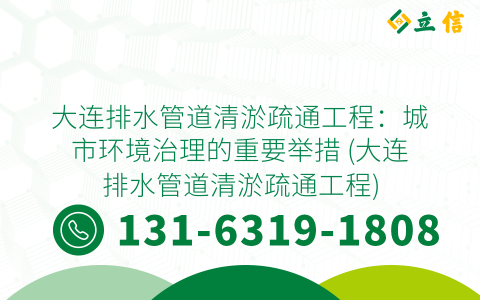 大连排水管道清淤疏通工程：城市环境治理的重要举措 (大连排水管道清淤疏通工程)