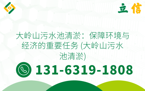 大岭山污水池清淤：保障环境与经济的重要任务 (大岭山污水池清淤)