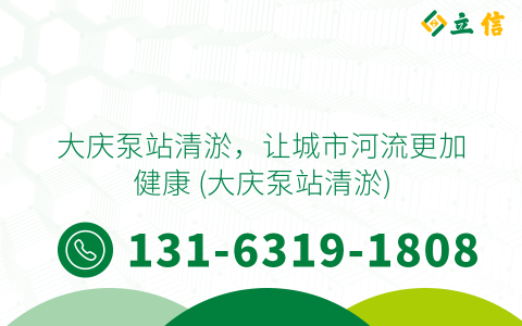 大庆泵站清淤，让城市河流更加健康 (大庆泵站清淤)