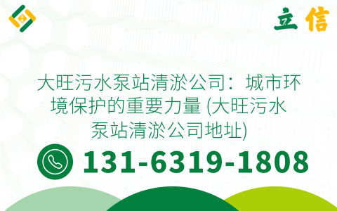 大旺污水泵站清淤公司：城市环境保护的重要力量 (大旺污水泵站清淤公司地址)