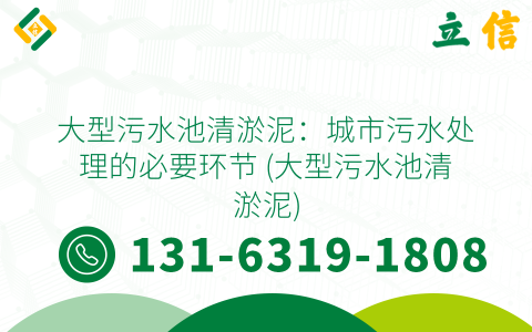 大型污水池清淤泥：城市污水处理的必要环节 (大型污水池清淤泥)