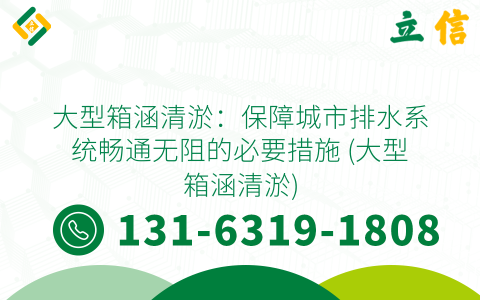 大型箱涵清淤：保障城市排水系统畅通无阻的必要措施 (大型箱涵清淤)
