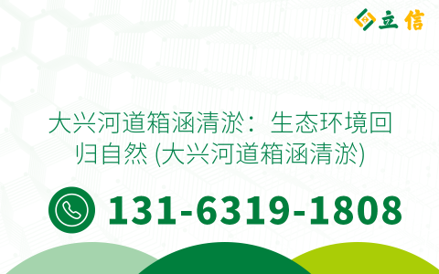 大兴河道箱涵清淤：生态环境回归自然 (大兴河道箱涵清淤)