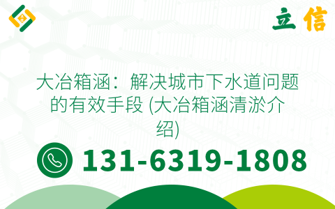 大冶箱涵：解决城市下水道问题的有效手段 (大冶箱涵清淤介绍)