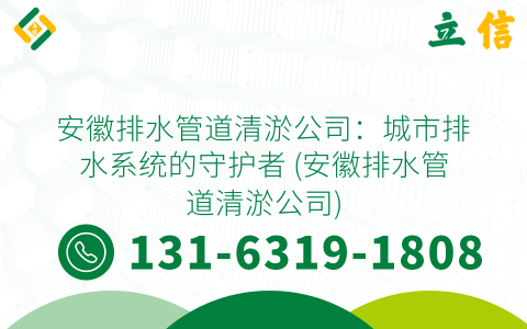 安徽排水管道清淤公司：城市排水系统的守护者 (安徽排水管道清淤公司)