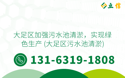 大足区加强污水池清淤，实现绿色生产 (大足区污水池清淤)