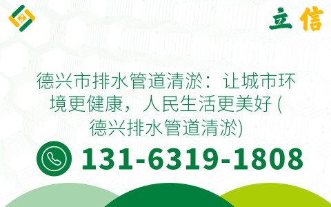 德兴市排水管道清淤：让城市环境更健康，人民生活更美好 (德兴排水管道清淤)