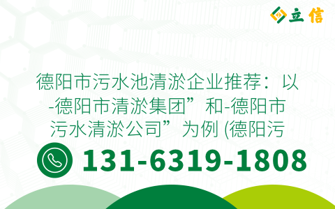 德阳市污水池清淤企业推荐：以-德阳市清淤集团”和-德阳市污水清淤公司”为例 (德阳污水池清淤哪家有名)