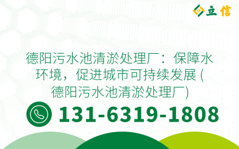 德阳污水池清淤处理厂：保障水环境，促进城市可持续发展 (德阳污水池清淤处理厂)