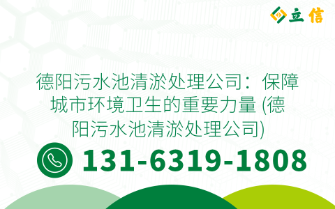 德阳污水池清淤处理公司：保障城市环境卫生的重要力量 (德阳污水池清淤处理公司)