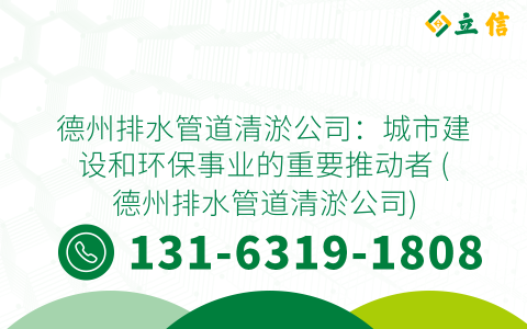 德州排水管道清淤公司：城市建设和环保事业的重要推动者 (德州排水管道清淤公司)