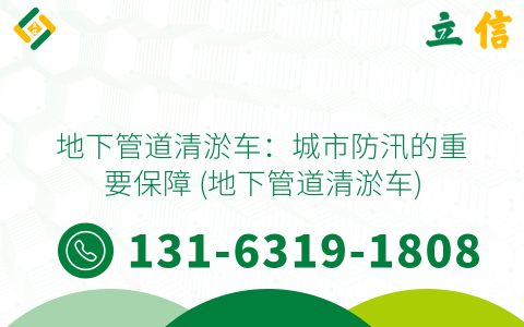 地下管道清淤车：城市防汛的重要保障 (地下管道清淤车)