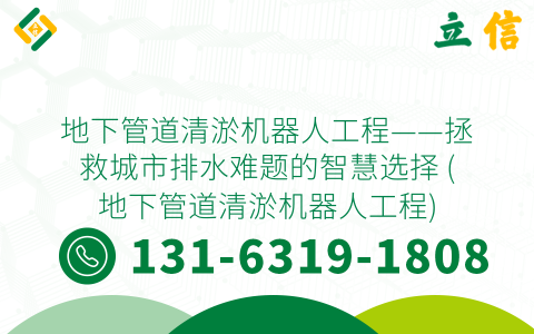 地下管道清淤机器人工程——拯救城市排水难题的智慧选择 (地下管道清淤机器人工程)