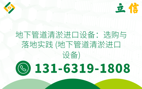 地下管道清淤进口设备：选购与落地实践 (地下管道清淤进口设备)
