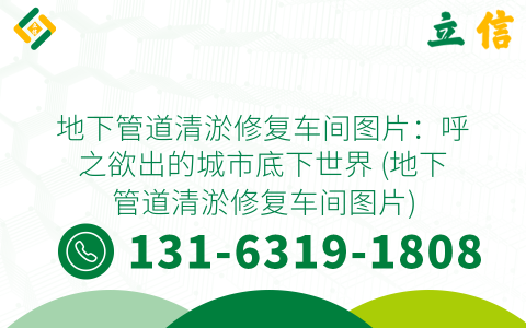 地下管道清淤修复车间图片：呼之欲出的城市底下世界 (地下管道清淤修复车间图片)