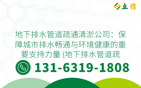地下排水管道疏通清淤公司：保障城市排水畅通与环境健康的重要支持力量 (地下排水管道疏通清淤公司)