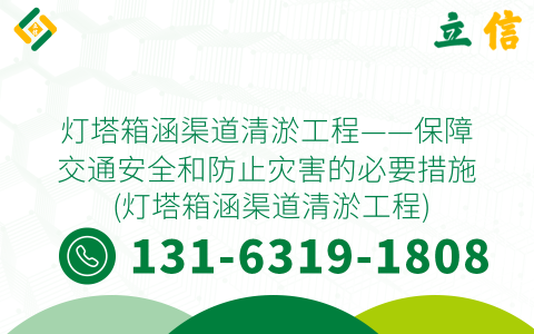 灯塔箱涵渠道清淤工程——保障交通安全和防止灾害的必要措施 (灯塔箱涵渠道清淤工程)