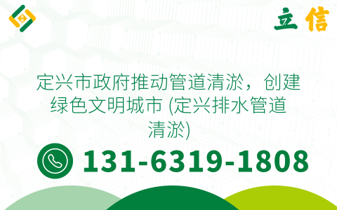 定兴市政府推动管道清淤，创建绿色文明城市 (定兴排水管道清淤)