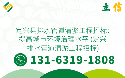 定兴县排水管道清淤工程招标：提高城市环境治理水平 (定兴排水管道清淤工程招标)