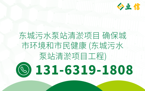 东城污水泵站清淤项目 确保城市环境和市民健康 (东城污水泵站清淤项目工程)