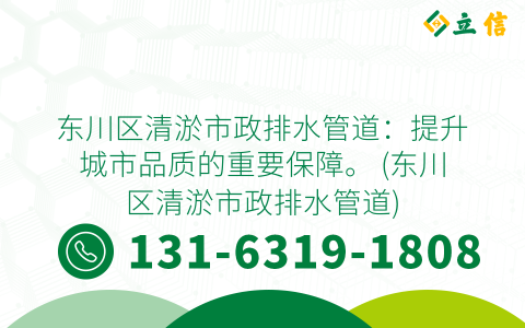 东川区清淤市政排水管道：提升城市品质的重要保障。 (东川区清淤市政排水管道)
