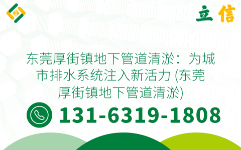 东莞厚街镇地下管道清淤：为城市排水系统注入新活力 (东莞厚街镇地下管道清淤)