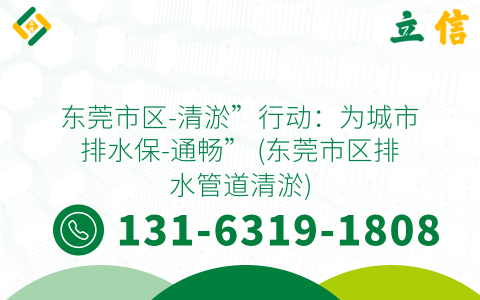 东莞市区-清淤”行动：为城市排水保-通畅” (东莞市区排水管道清淤)