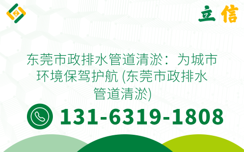 东莞市政排水管道清淤：为城市环境保驾护航 (东莞市政排水管道清淤)