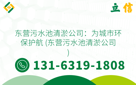 东营污水池清淤公司：为城市环保护航 (东营污水池清淤公司)